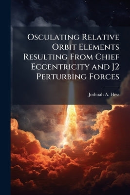 Osculating Relative Orbit Elements Resulting From Chief Eccentricity and J2 Perturbing Forces by Hess, Joshuah A.