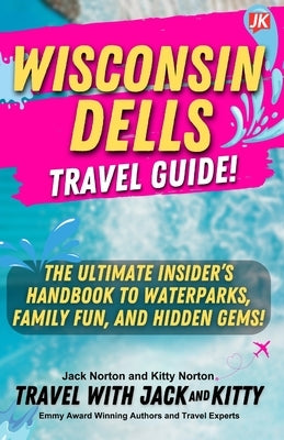 Wisconsin Dells Travel Guide: The Ultimate Insider's Handbook to Waterparks, Family Fun, and Hidden Gems! by Norton, Jack