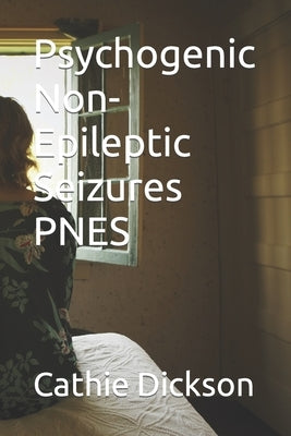 Psychogenic Non-Epileptic Seizures PNES by Dickson, Cathie Maree