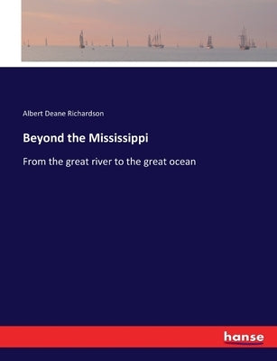 Beyond the Mississippi: From the great river to the great ocean by Richardson, Albert Deane