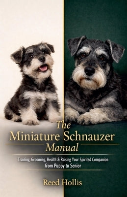 The Miniature Schnauzer Manual: Training, Grooming, Health & Raising Your Spirited Companion from Puppy to Senior by Hollis, Reed