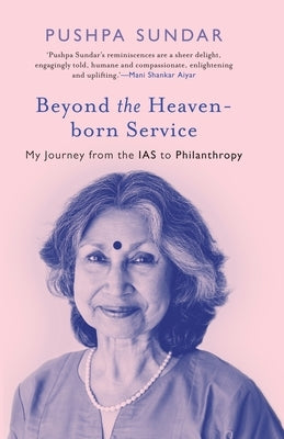 Beyond The Heaven-Born Service: My Journey From The IAS to Philanthropy by Sundar, Pushpa