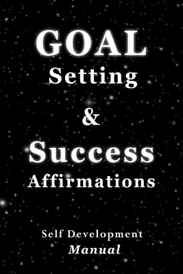 Goal Setting & Success Affirmations Self Development Manual: Manual for goal setting, template for organizing work, and a program of affirmations for by Affirmations, Powerful