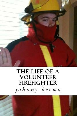 The life of a volunteer firefighter by Brown, Johnny Wayne