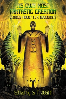 His Own Most Fantastic Creation: Stories about H. P. Lovecraft by Joshi, S. T.