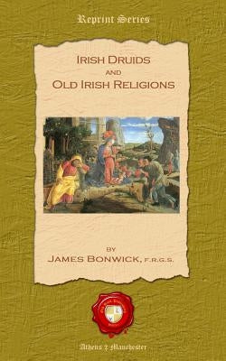 Irish Druids and Old Irish Religions by Bonwick Frgs, James