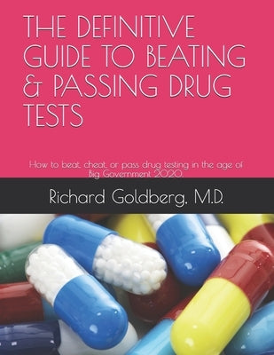 The Definitive Guide to Beating & Passing Drug Tests: How to beat, cheat, or pass drug testing in the age of Big Government 2020. by Goldberg M. D., Richard
