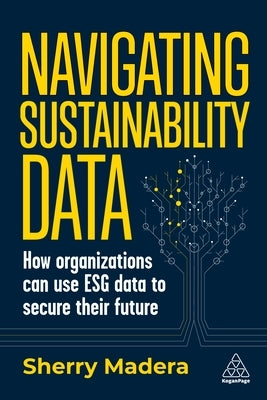 Navigating Sustainability Data: How Organizations Can Use Esg Data to Secure Their Future by Madera, Sherry