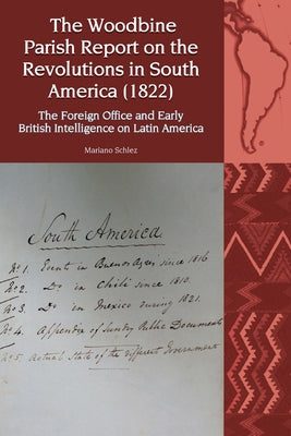 The Woodbine Parish Report on the Revolutions in South America (1822): The Foreign Office and Early British Intelligence on Latin America by Schlez, Mariano Mart?n