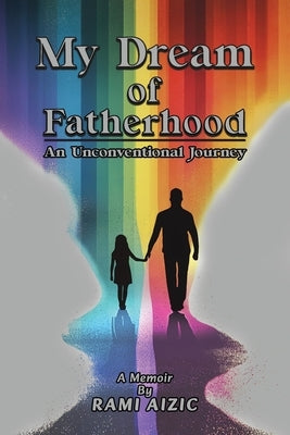 My Dream of Fatherhood: An Unconventional Journey by Aizic, Rami