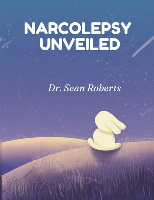 Narcolepsy Unveiled: Strategies for Thriving with Narcolepsy by Roberts, Sean