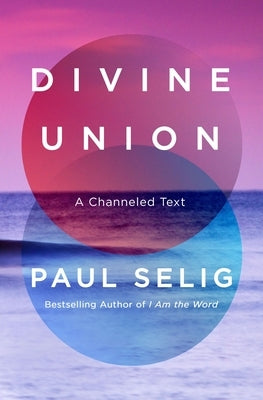 Divine Union: A Channeled Text by Selig, Paul