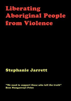 Liberating Aboriginal People from Violence by Jarrett, Stephanie