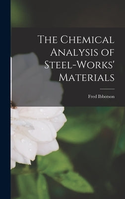 The Chemical Analysis of Steel-Works' Materials by Ibbotson, Fred