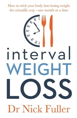Interval Weight Loss: How to Trick Your Body Into Losing Weight the Scientific Way - One Month at a Time by Fuller, Nick