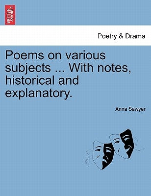 Poems on Various Subjects ... with Notes, Historical and Explanatory. by Sawyer, Anna