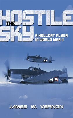 The Hostile Sky: A Hellcat Flyer in World War II by Vernon, James W.