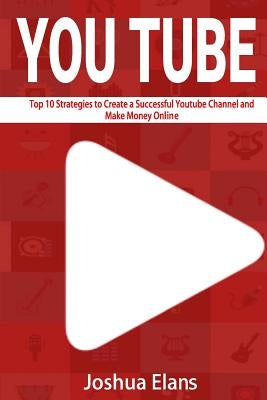 Youtube: Top 10 Strategies to Create a Successful Youtube Channel and Make Money Online by Elans, Joshua