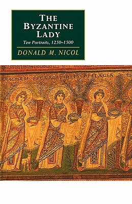 The Byzantine Lady: Ten Portraits, 1250-1500 by Nicol, Donald M.