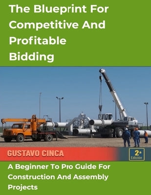 The Blueprint for Competitive and Profitable Bidding: A Beginner to Pro Guide for Construction and Assembly Projects by Cinca, Gustavo