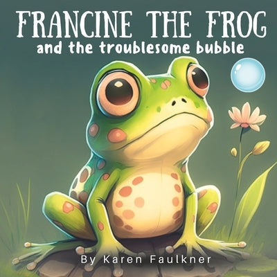 Francine The Frog and the Troublesome Bubble: A children's book about the importance of helping others Ages 5-7 by Faulkner, Karen