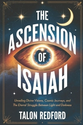 The Ascension of Isaiah: Unveiling Divine Visions, Cosmic Journeys, and the Eternal Struggle Between Light and Darkness by Redford, Talon