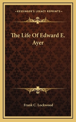 The Life Of Edward E. Ayer by Lockwood, Frank C.