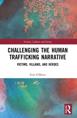 Challenging the Human Trafficking Narrative: Victims, Villains, and Heroes by O'Brien, Erin