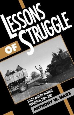 Lessons of Struggle: South African Internal Opposition, 1960-1990 by Marx, Anthony W.