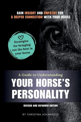 A Guide to Understanding Your Horse's Personality: Gain Insight and Empathy for a Deeper Connection With Your Horse by Holmbaeck, Christina