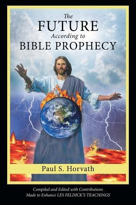 The Future According to Bible Prophecy by Horvath, Paul S.