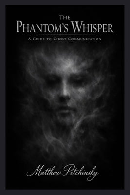 The Phantom's Whisper: A Guide to Ghost Communication by Petchinsky, Matthew
