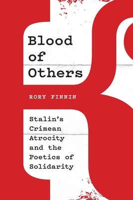 Blood of Others: Stalin's Crimean Atrocity and the Poetics of Solidarity by Finnin, Rory