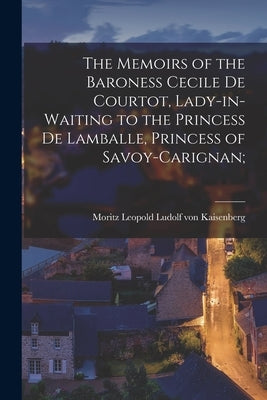 The Memoirs of the Baroness Cecile de Courtot, Lady-in-waiting to the Princess de Lamballe, Princess of Savoy-Carignan; by Kaisenberg, Moritz Leopold Ludolf Von
