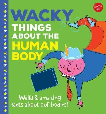 Wacky Things about the Human Body: Weird and Amazing Facts about Our Bodies! by Rhatigan, Joe