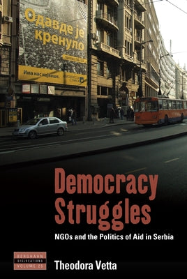 Democracy Struggles: NGOs and the Politics of Aid in Serbia by Vetta, Theodora