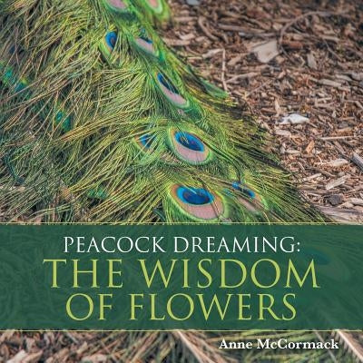 Peacock Dreaming: The Wisdom of Flowers by McCormack, Anne