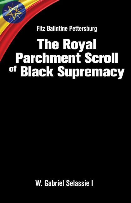 Fitz Balintine Pettersburg The Royal Parchment Scroll of Black Supremacy by Selassie I. Ph. D., W. Gabriel