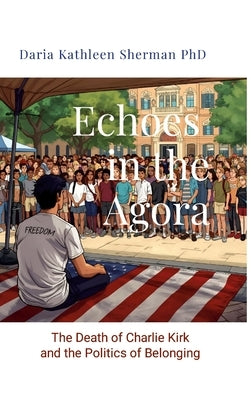 Echoes in the Agora: The Death of Charlie Kirk and the Politics of Belonging by Sherman, Daria