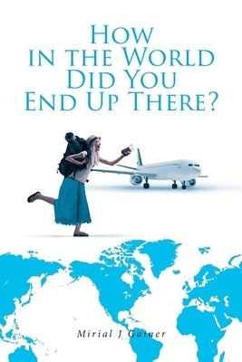 How in the World Did You End Up There? by Gainer, Mirial J.