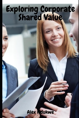 Exploring Corporate Shared Value by Ndukwe, Alex