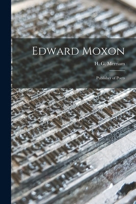 Edward Moxon: Publisher of Poets by Merriam, H. G. (Harold Guy) 1883-