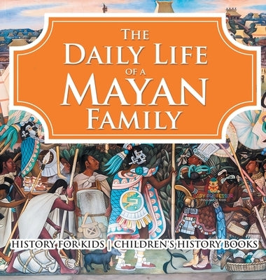 The Daily Life of a Mayan Family - History for Kids Children's History Books by Baby Professor