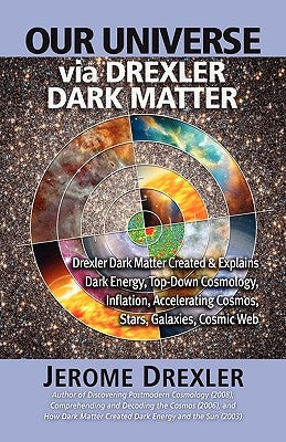 Our Universe Via Drexler Dark Matter: Drexler Dark Matter Created and Explains Dark Energy, Top-Down Cosmology, Inflation, Accelerating Cosmos, Stars, by Drexler, Jerome