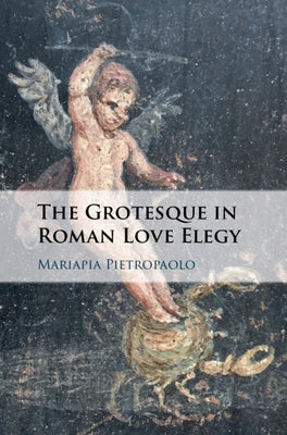 The Grotesque in Roman Love Elegy by Pietropaolo, Mariapia
