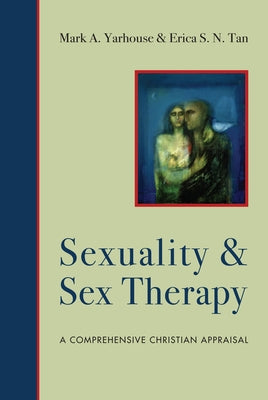 Sexuality and Sex Therapy: A Comprehensive Christian Appraisal by Yarhouse, Mark A.
