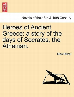 Heroes of Ancient Greece: A Story of the Days of Socrates, the Athenian. by Palmer, Ellen