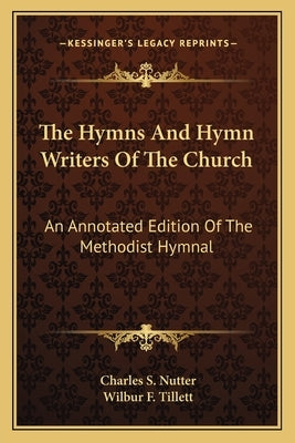 The Hymns and Hymn Writers of the Church: An Annotated Edition of the Methodist Hymnal by Nutter, Charles S.