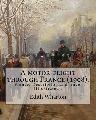 A motor-flight through France (1908). By: Edith Wharton (Illustrated).: France, Description and travel by Wharton, Edith