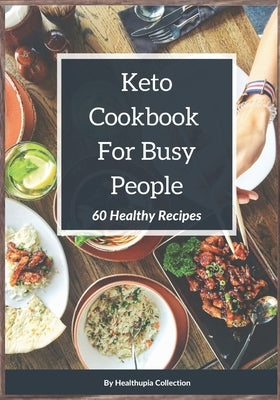 Keto Cookbook For Busy People: 60 Healthy Recipes: Discover The ketogenic Cooking With This Easy Keto Cookbook That Contains Delicious And Healthy Di by Collection, Healthupia